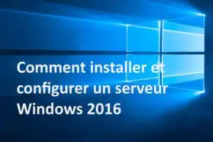 Comment installer et configurer un serveur Windows ?